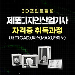 (과정평가형 자격)3D프린트활용 제품디자인산업기사 자격증 취득과정(캐드(CAD),맥스(MAX),라이노