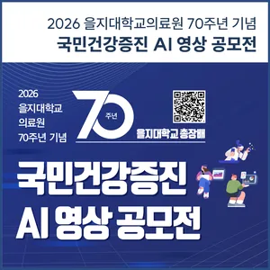 2026 을지대학교의료원 70주년 기념 을지대학교 총장배 국민건강증진 AI 영상 공모전