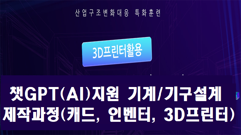 (산대특) 챗GPT(AI)지원 기계·기구 설계 제작과정(캐드,인벤터,3D프린터) 포스터