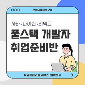 [전액국비무료/취업유망] 풀스택 개발자 취업준비반(자바, 파이썬, 리액트)