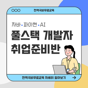 [전액국비무료] 자바, 파이썬, AI 풀스택 개발자 취업준비반