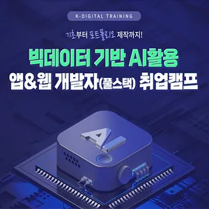 빅데이터 기반 AI활용 앱 & 웹 개발자(풀스택) 취업캠프